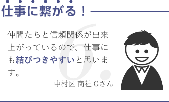 仕事に繋がる！/仲間たちと信頼関係が出来上がっているので、仕事にも結びつきやすいと思います。